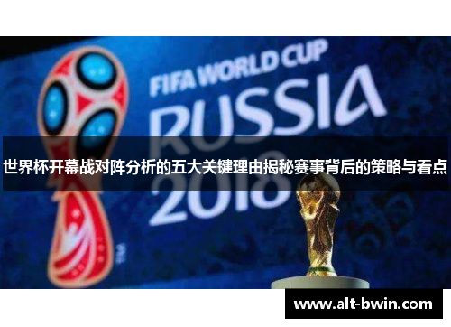 世界杯开幕战对阵分析的五大关键理由揭秘赛事背后的策略与看点