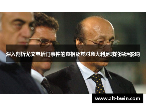 深入剖析尤文电话门事件的真相及其对意大利足球的深远影响