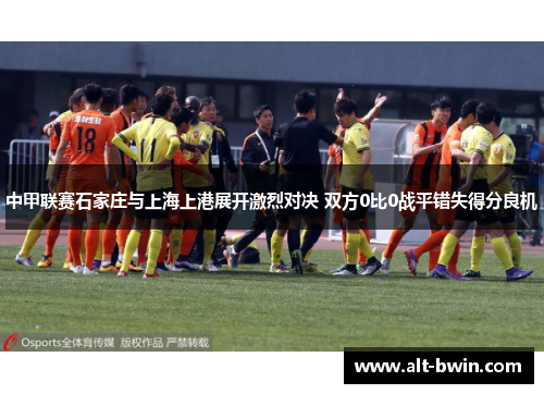 中甲联赛石家庄与上海上港展开激烈对决 双方0比0战平错失得分良机