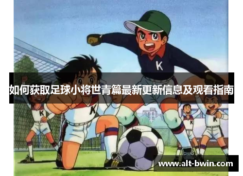 如何获取足球小将世青篇最新更新信息及观看指南