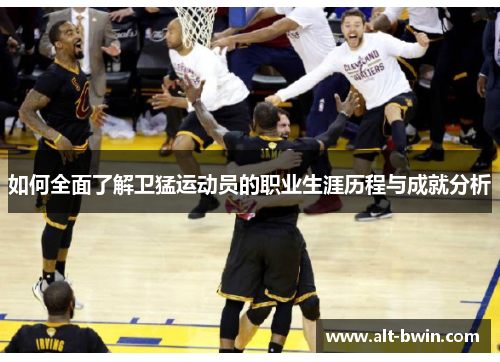 如何全面了解卫猛运动员的职业生涯历程与成就分析