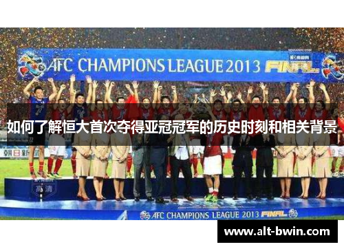 如何了解恒大首次夺得亚冠冠军的历史时刻和相关背景