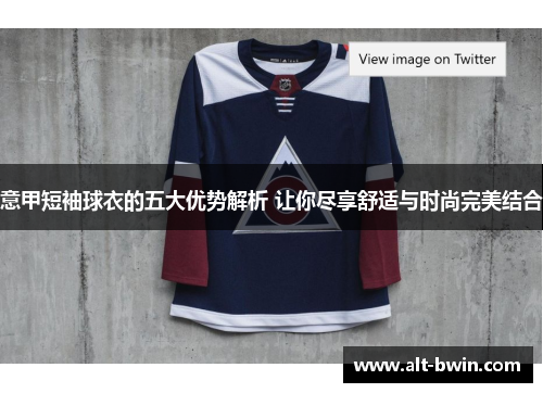 意甲短袖球衣的五大优势解析 让你尽享舒适与时尚完美结合