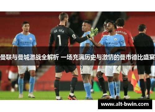 曼联与曼城激战全解析 一场充满历史与激情的曼市德比盛宴