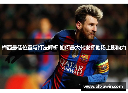 梅西最佳位置与打法解析 如何最大化发挥他场上影响力