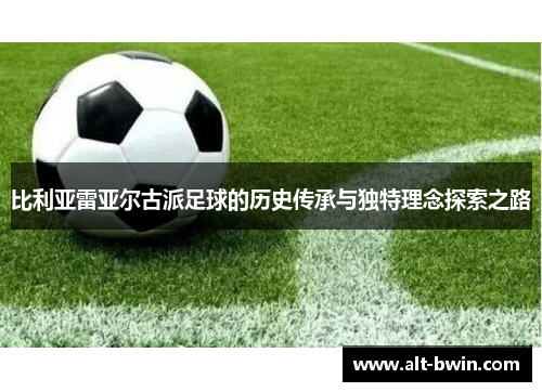 比利亚雷亚尔古派足球的历史传承与独特理念探索之路