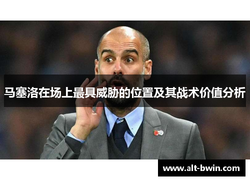 马塞洛在场上最具威胁的位置及其战术价值分析