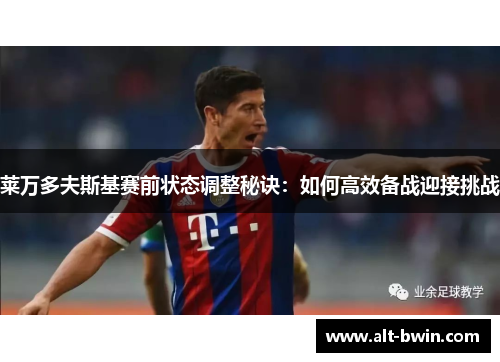 莱万多夫斯基赛前状态调整秘诀：如何高效备战迎接挑战