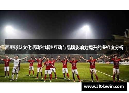 西甲球队文化活动对球迷互动与品牌影响力提升的多维度分析