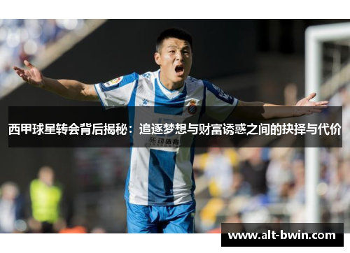 西甲球星转会背后揭秘：追逐梦想与财富诱惑之间的抉择与代价