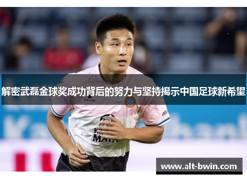 解密武磊金球奖成功背后的努力与坚持揭示中国足球新希望